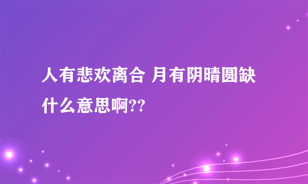 人有悲欢离合 月有阴晴圆缺   什么意思啊??