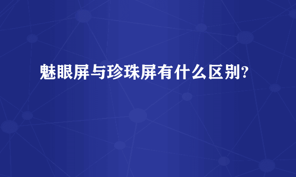 魅眼屏与珍珠屏有什么区别?