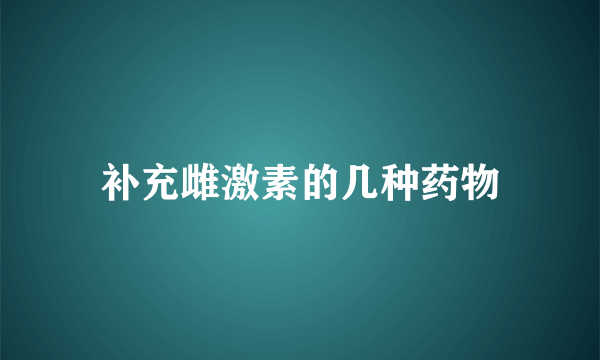 补充雌激素的几种药物