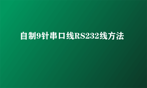 自制9针串口线RS232线方法