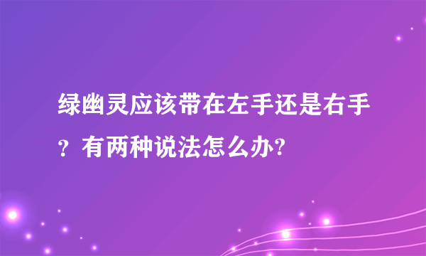 绿幽灵应该带在左手还是右手？有两种说法怎么办?