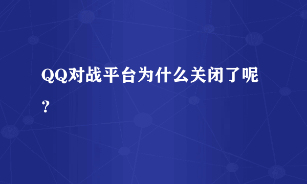 QQ对战平台为什么关闭了呢？