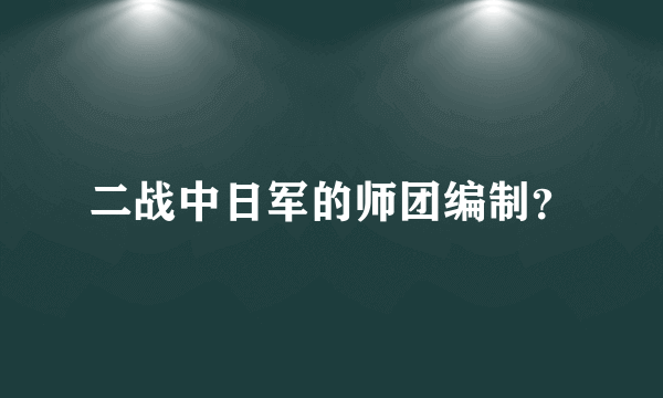 二战中日军的师团编制？