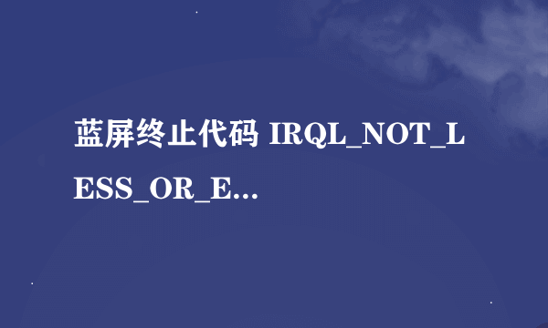 蓝屏终止代码 IRQL_NOT_LESS_OR_EQUAL