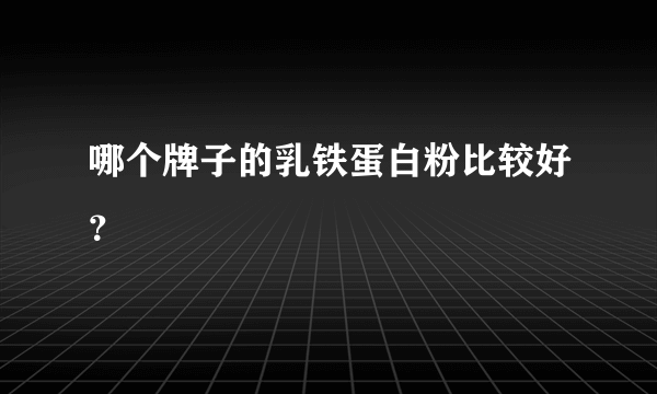 哪个牌子的乳铁蛋白粉比较好？