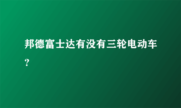 邦德富士达有没有三轮电动车？