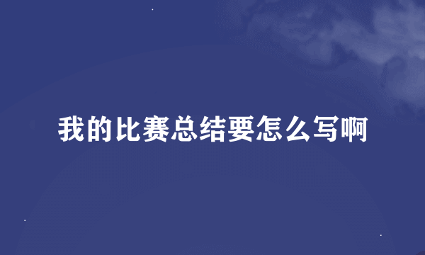 我的比赛总结要怎么写啊