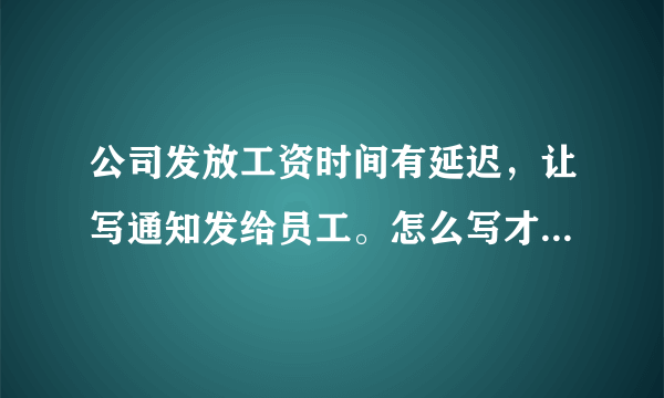 公司发放工资时间有延迟，让写通知发给员工。怎么写才既能表达意思?