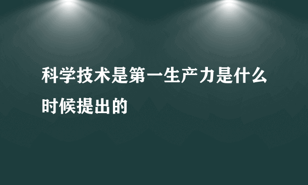 科学技术是第一生产力是什么时候提出的