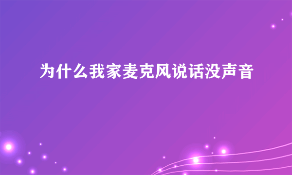 为什么我家麦克风说话没声音