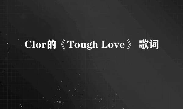 Clor的《Tough Love》 歌词