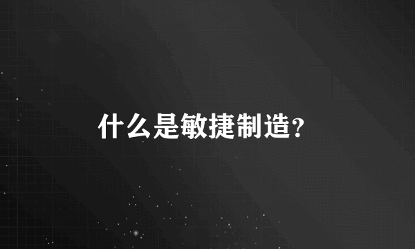 什么是敏捷制造？