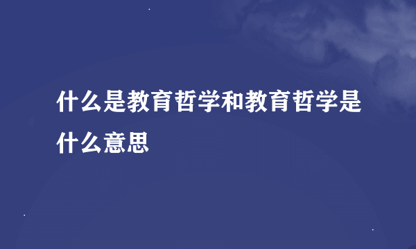 什么是教育哲学和教育哲学是什么意思