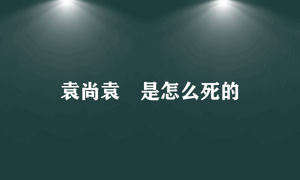 袁尚袁煕是怎么死的