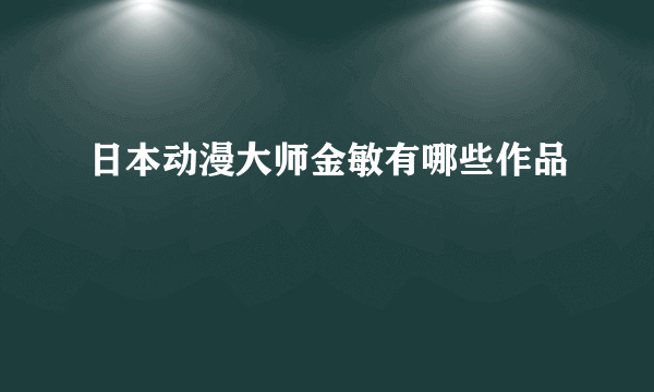 日本动漫大师金敏有哪些作品