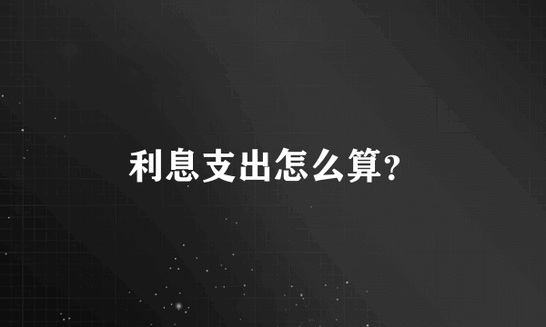 利息支出怎么算？