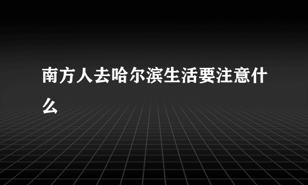 南方人去哈尔滨生活要注意什么