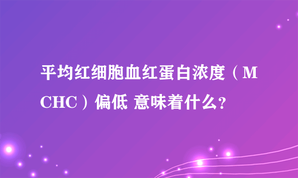 平均红细胞血红蛋白浓度（MCHC）偏低 意味着什么？