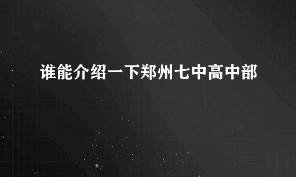 谁能介绍一下郑州七中高中部