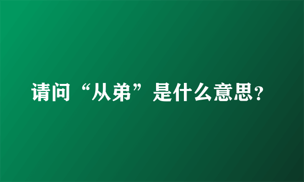 请问“从弟”是什么意思？