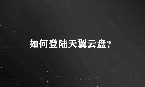 如何登陆天翼云盘？