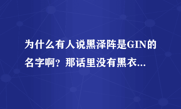 为什么有人说黑泽阵是GIN的名字啊？那话里没有黑衣组织的戏份，难道就因为旁边有宫野志保？