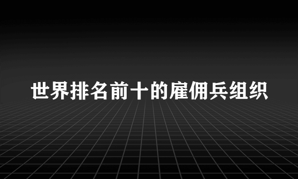 世界排名前十的雇佣兵组织