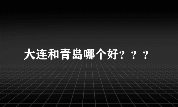 大连和青岛哪个好？？？