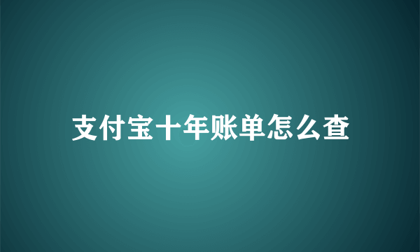 支付宝十年账单怎么查