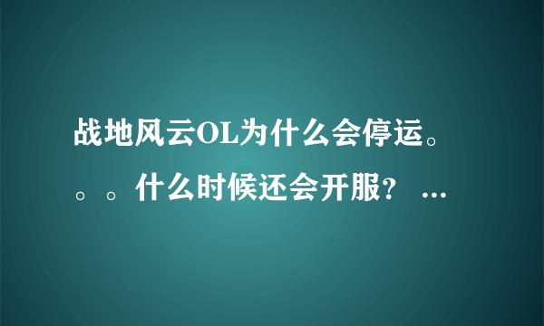 战地风云OL为什么会停运。。。什么时候还会开服？ 我觉得那游戏很好玩啊。。