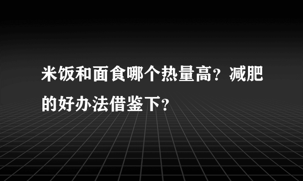 米饭和面食哪个热量高？减肥的好办法借鉴下？