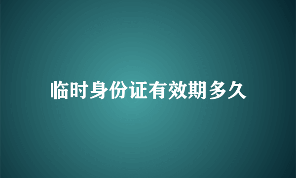 临时身份证有效期多久