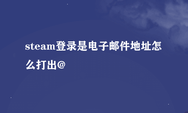 steam登录是电子邮件地址怎么打出@