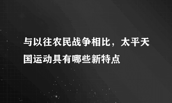 与以往农民战争相比，太平天国运动具有哪些新特点