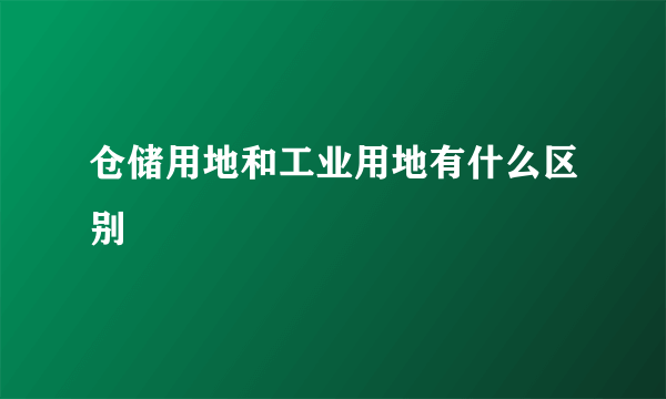 仓储用地和工业用地有什么区别