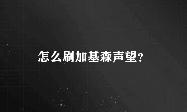 怎么刷加基森声望？