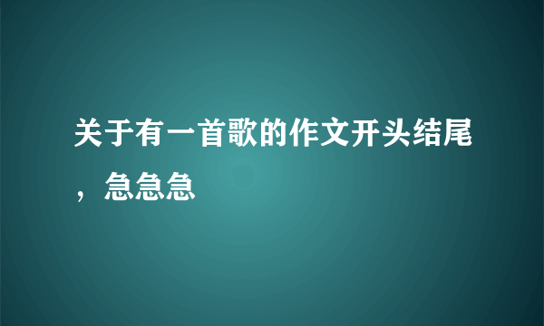 关于有一首歌的作文开头结尾，急急急