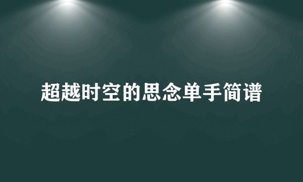 超越时空的思念单手简谱