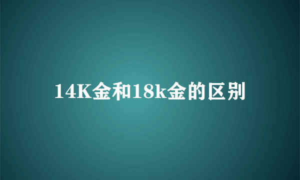 14K金和18k金的区别