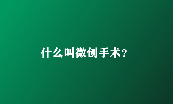 什么叫微创手术？