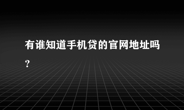 有谁知道手机贷的官网地址吗？