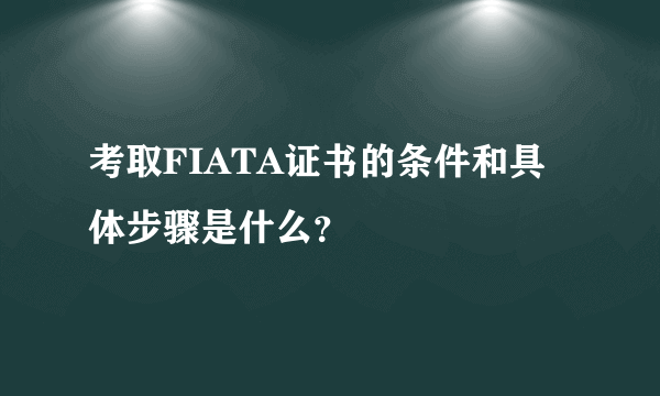 考取FIATA证书的条件和具体步骤是什么？