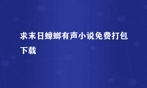 求末日蟑螂有声小说免费打包下载