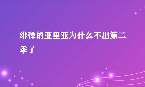 绯弹的亚里亚为什么不出第二季了