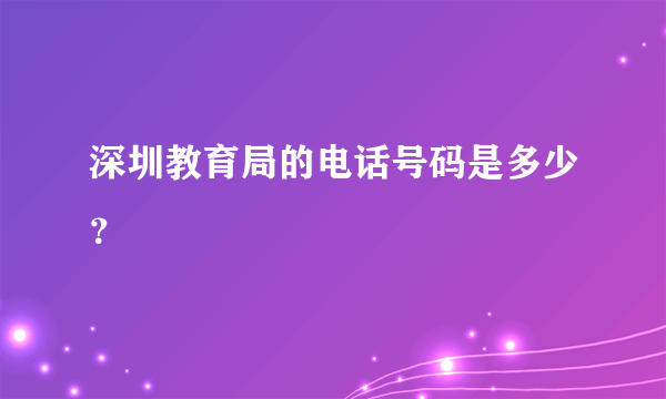 深圳教育局的电话号码是多少？