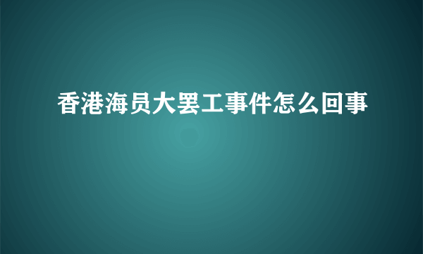 香港海员大罢工事件怎么回事