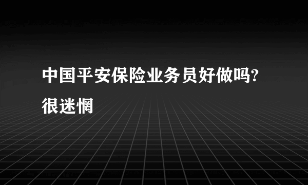 中国平安保险业务员好做吗?很迷惘