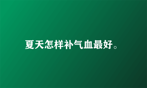 夏天怎样补气血最好。