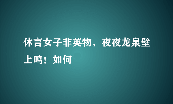 休言女子非英物，夜夜龙泉壁上鸣！如何