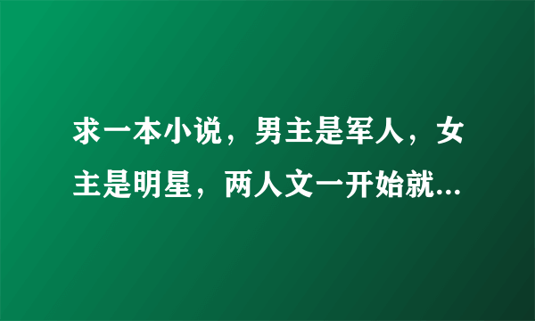 求一本小说，男主是军人，女主是明星，两人文一开始就结婚了，后来女主到男主部队录制节目